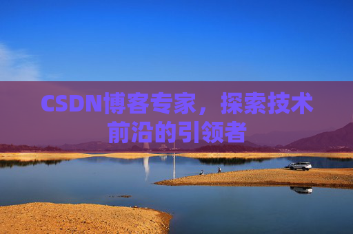CSDN博客专家，探索技术前沿的引领者
