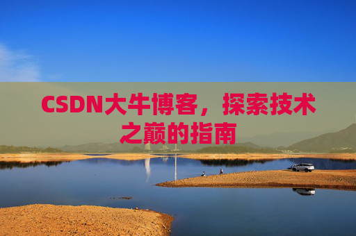CSDN大牛博客，探索技术之巅的指南